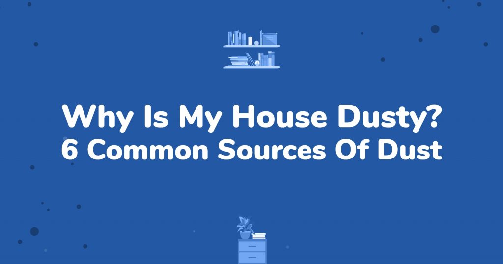 Why Is My House Dusty? 6 Common Sources Of Dust