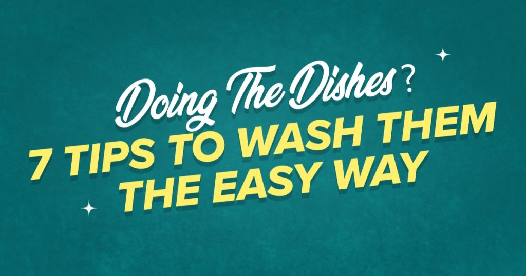 Doing The Dishes? 7 Tips To Wash Them The Easy Way