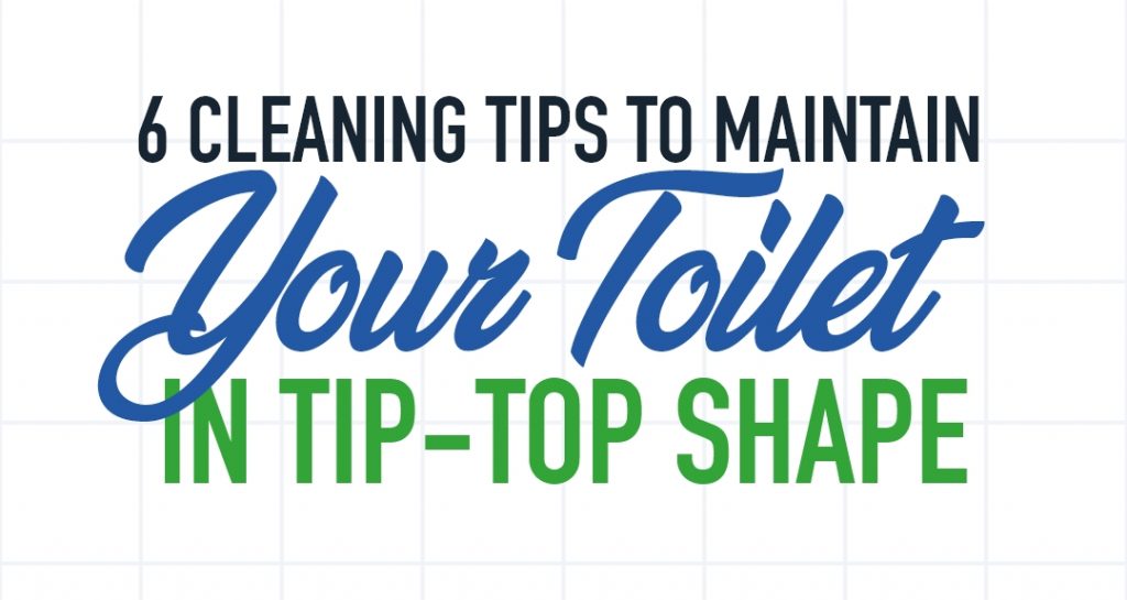 6 Cleaning Tips To Maintain Your Toilet In Tip-Top Shape
