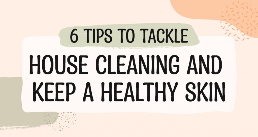 6 Tips To Tackle House Cleaning And Keep A Healthy Skin