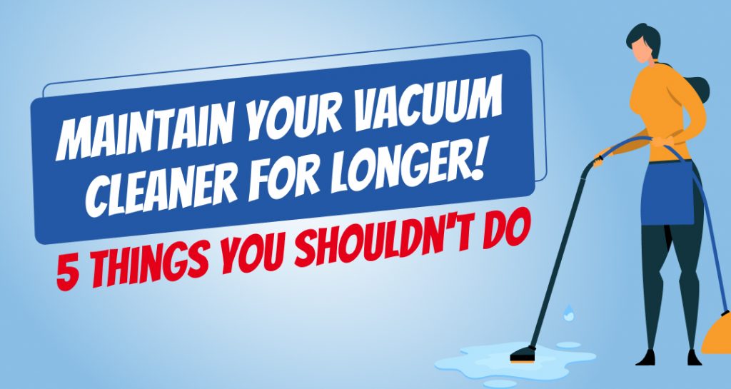 Maintain Your Vacuum Cleaner For Longer! 5 Things You Shouldn't Do