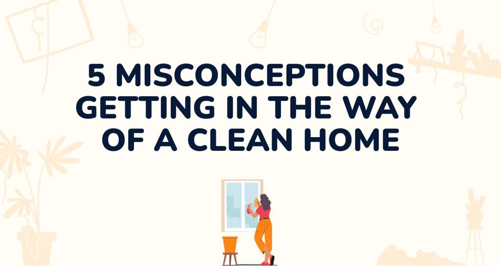5 Misconceptions Getting In The Way Of A Clean Home - Thumbnail